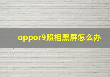 oppor9照相黑屏怎么办