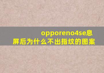 opporeno4se息屏后为什么不出指纹的图案