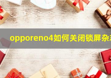 opporeno4如何关闭锁屏杂志