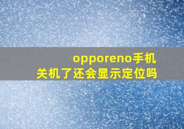 opporeno手机关机了还会显示定位吗