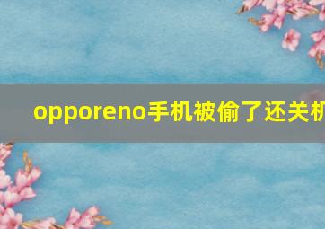 opporeno手机被偷了还关机