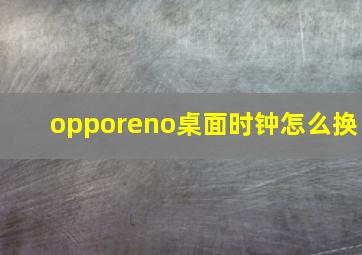 opporeno桌面时钟怎么换