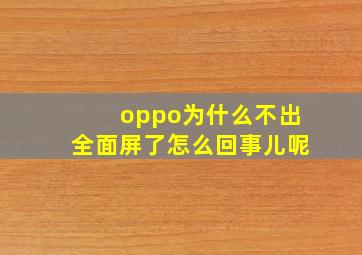 oppo为什么不出全面屏了怎么回事儿呢