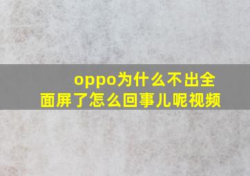 oppo为什么不出全面屏了怎么回事儿呢视频