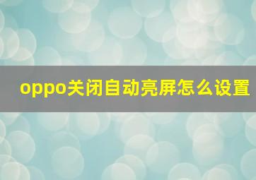 oppo关闭自动亮屏怎么设置