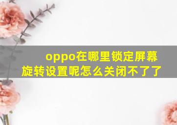 oppo在哪里锁定屏幕旋转设置呢怎么关闭不了了