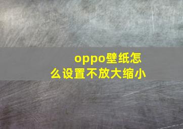 oppo壁纸怎么设置不放大缩小