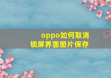 oppo如何取消锁屏界面图片保存