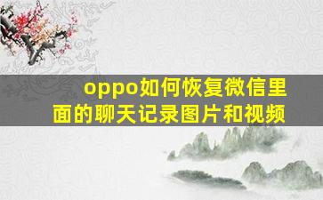 oppo如何恢复微信里面的聊天记录图片和视频