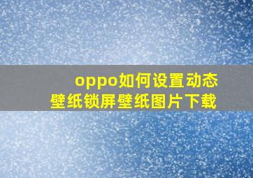 oppo如何设置动态壁纸锁屏壁纸图片下载