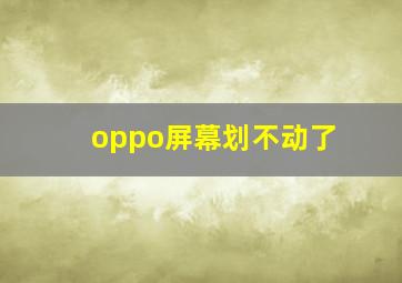 oppo屏幕划不动了