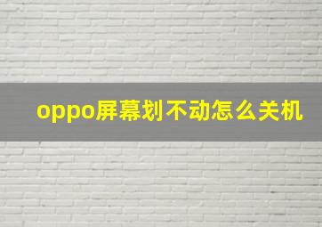 oppo屏幕划不动怎么关机