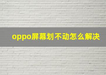 oppo屏幕划不动怎么解决