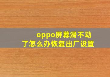 oppo屏幕滑不动了怎么办恢复出厂设置