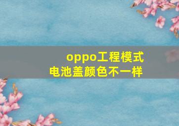 oppo工程模式电池盖颜色不一样