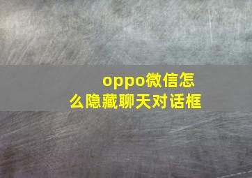 oppo微信怎么隐藏聊天对话框