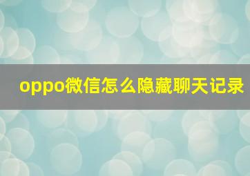 oppo微信怎么隐藏聊天记录