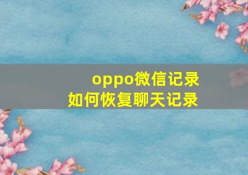 oppo微信记录如何恢复聊天记录