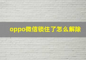 oppo微信锁住了怎么解除