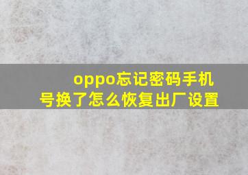 oppo忘记密码手机号换了怎么恢复出厂设置