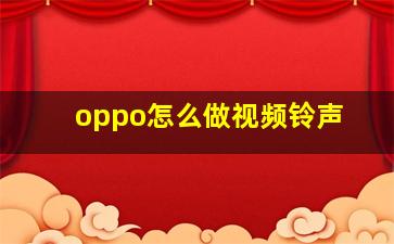 oppo怎么做视频铃声