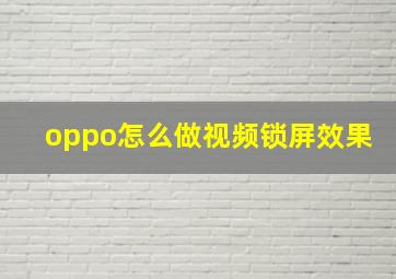 oppo怎么做视频锁屏效果