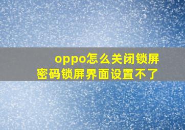 oppo怎么关闭锁屏密码锁屏界面设置不了