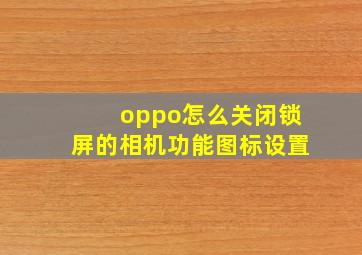 oppo怎么关闭锁屏的相机功能图标设置