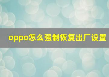 oppo怎么强制恢复出厂设置