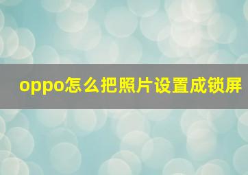 oppo怎么把照片设置成锁屏