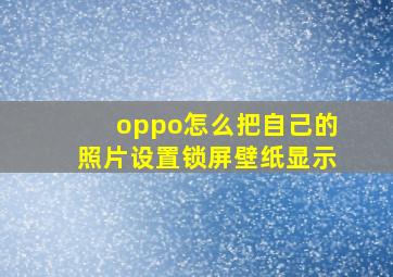 oppo怎么把自己的照片设置锁屏壁纸显示