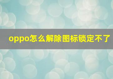 oppo怎么解除图标锁定不了