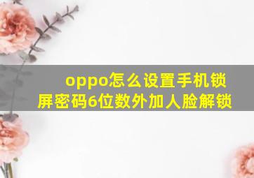 oppo怎么设置手机锁屏密码6位数外加人脸解锁