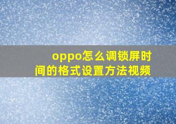 oppo怎么调锁屏时间的格式设置方法视频