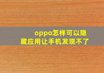 oppo怎样可以隐藏应用让手机发现不了