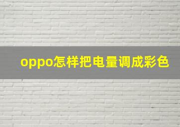 oppo怎样把电量调成彩色