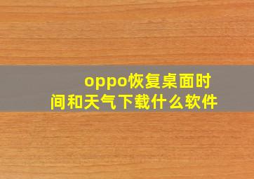 oppo恢复桌面时间和天气下载什么软件