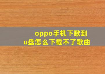 oppo手机下歌到u盘怎么下载不了歌曲