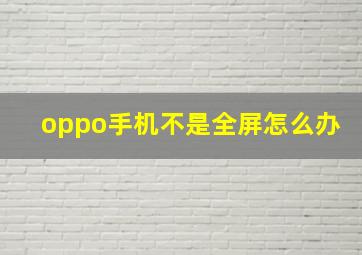 oppo手机不是全屏怎么办