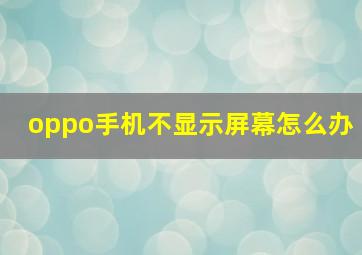 oppo手机不显示屏幕怎么办