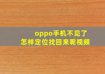 oppo手机不见了怎样定位找回来呢视频