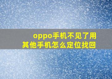 oppo手机不见了用其他手机怎么定位找回