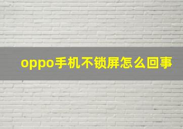 oppo手机不锁屏怎么回事