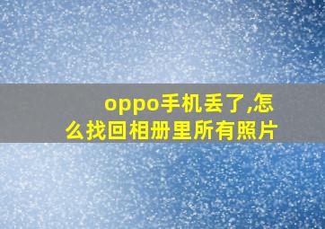 oppo手机丢了,怎么找回相册里所有照片