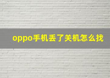 oppo手机丢了关机怎么找