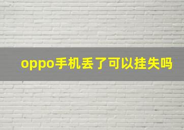 oppo手机丢了可以挂失吗