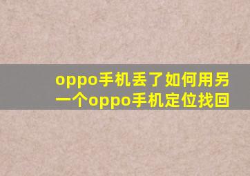 oppo手机丢了如何用另一个oppo手机定位找回