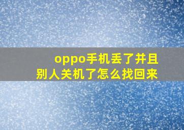 oppo手机丢了并且别人关机了怎么找回来