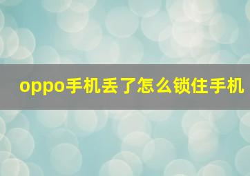 oppo手机丢了怎么锁住手机