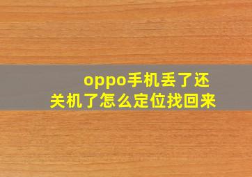 oppo手机丢了还关机了怎么定位找回来